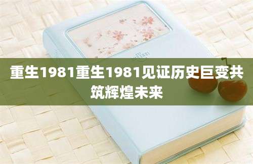 重生1981重生1981见证历史巨变共筑辉煌未来