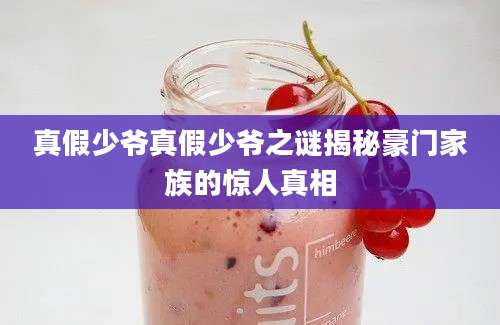 真假少爷真假少爷之谜揭秘豪门家族的惊人真相