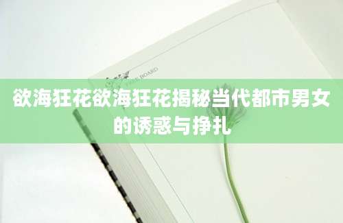 欲海狂花欲海狂花揭秘当代都市男女的诱惑与挣扎
