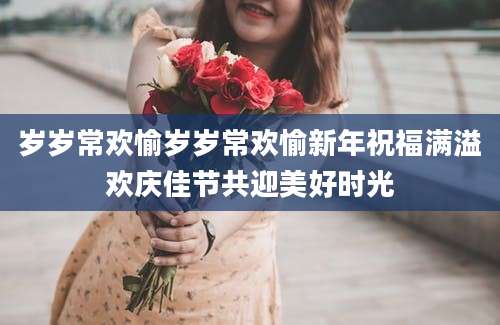 岁岁常欢愉岁岁常欢愉新年祝福满溢欢庆佳节共迎美好时光