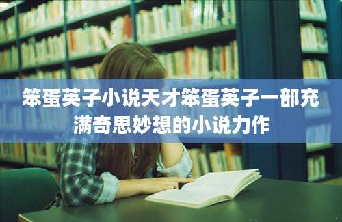 笨蛋英子小说天才笨蛋英子一部充满奇思妙想的小说力作