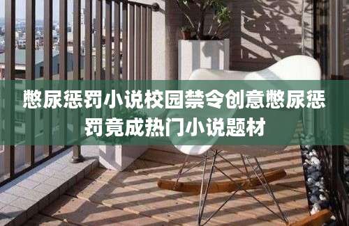 憋尿惩罚小说校园禁令创意憋尿惩罚竟成热门小说题材