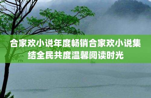 合家欢小说年度畅销合家欢小说集结全民共度温馨阅读时光