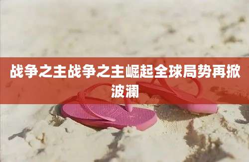 战争之主战争之主崛起全球局势再掀波澜