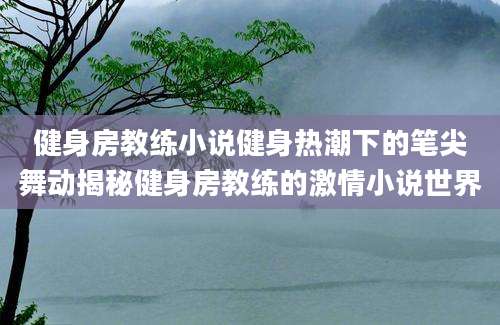 健身房教练小说健身热潮下的笔尖舞动揭秘健身房教练的激情小说世界