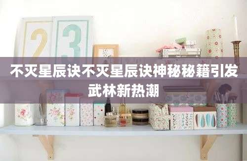 不灭星辰诀不灭星辰诀神秘秘籍引发武林新热潮