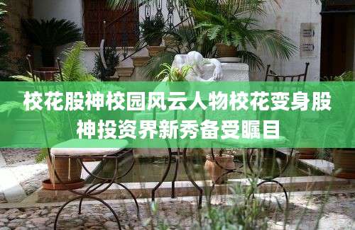 校花股神校园风云人物校花变身股神投资界新秀备受瞩目
