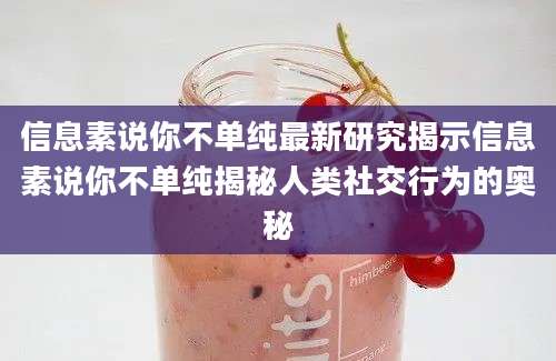 信息素说你不单纯最新研究揭示信息素说你不单纯揭秘人类社交行为的奥秘