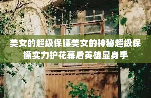 美女的超级保镖美女的神秘超级保镖实力护花幕后英雄显身手