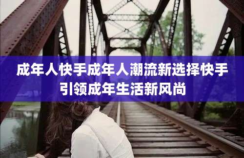 成年人快手成年人潮流新选择快手引领成年生活新风尚