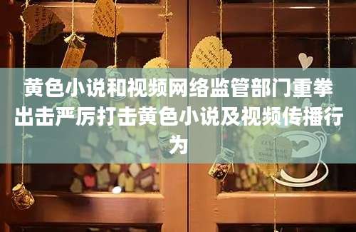 黄色小说和视频网络监管部门重拳出击严厉打击黄色小说及视频传播行为