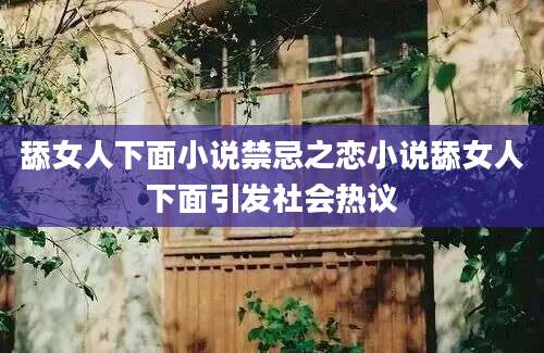 舔女人下面小说禁忌之恋小说舔女人下面引发社会热议