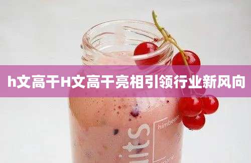 h文高干H文高干亮相引领行业新风向