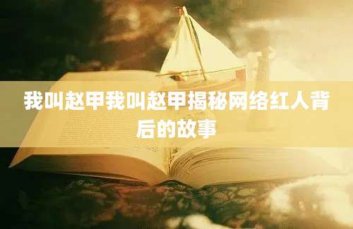 我叫赵甲我叫赵甲揭秘网络红人背后的故事