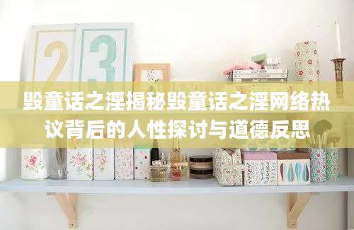 毁童话之淫揭秘毁童话之淫网络热议背后的人性探讨与道德反思