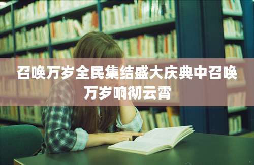 召唤万岁全民集结盛大庆典中召唤万岁响彻云霄