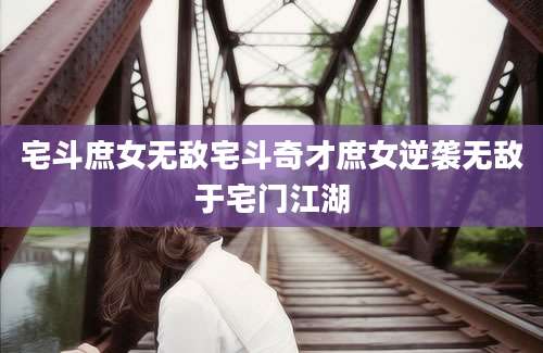 宅斗庶女无敌宅斗奇才庶女逆袭无敌于宅门江湖