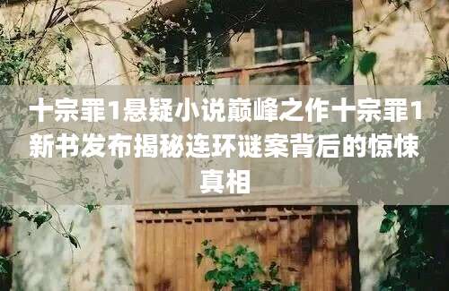 十宗罪1悬疑小说巅峰之作十宗罪1新书发布揭秘连环谜案背后的惊悚真相
