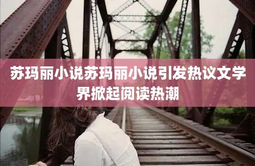 苏玛丽小说苏玛丽小说引发热议文学界掀起阅读热潮