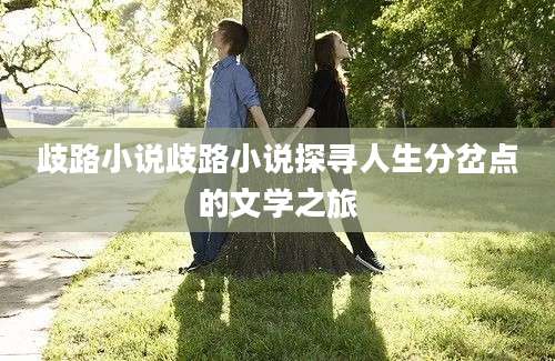 歧路小说歧路小说探寻人生分岔点的文学之旅