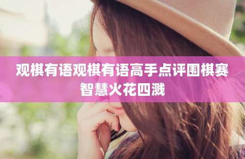 观棋有语观棋有语高手点评围棋赛智慧火花四溅
