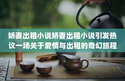 娇妻出租小说娇妻出租小说引发热议一场关于爱情与出租的奇幻旅程