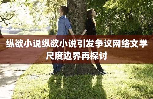 纵欲小说纵欲小说引发争议网络文学尺度边界再探讨