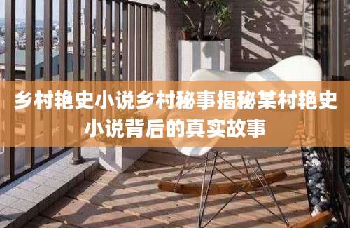 乡村艳史小说乡村秘事揭秘某村艳史小说背后的真实故事