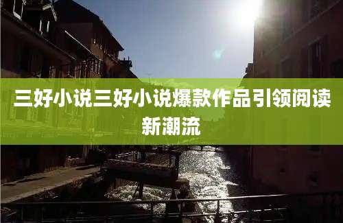 三好小说三好小说爆款作品引领阅读新潮流