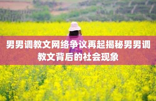 男男调教文网络争议再起揭秘男男调教文背后的社会现象
