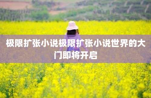 极限扩张小说极限扩张小说世界的大门即将开启