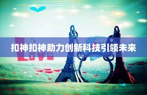 扣神扣神助力创新科技引领未来