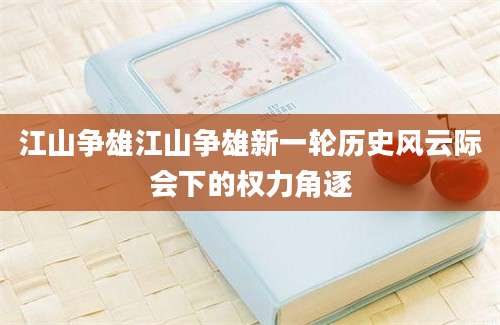 江山争雄江山争雄新一轮历史风云际会下的权力角逐