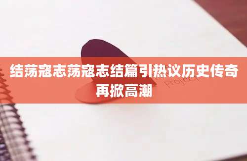 结荡寇志荡寇志结篇引热议历史传奇再掀高潮