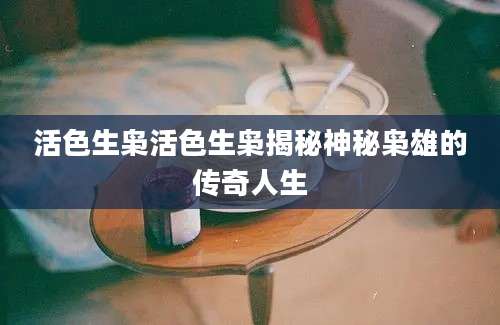 活色生枭活色生枭揭秘神秘枭雄的传奇人生