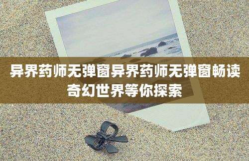 异界药师无弹窗异界药师无弹窗畅读奇幻世界等你探索