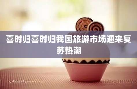 喜时归喜时归我国旅游市场迎来复苏热潮