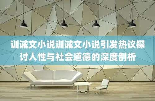 训诫文小说训诫文小说引发热议探讨人性与社会道德的深度剖析