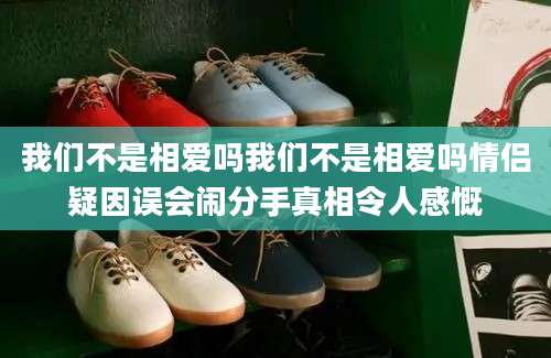 我们不是相爱吗我们不是相爱吗情侣疑因误会闹分手真相令人感慨
