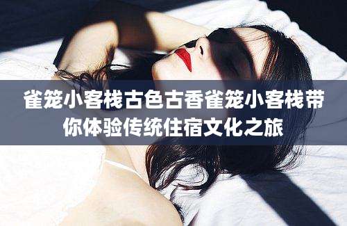 雀笼小客栈古色古香雀笼小客栈带你体验传统住宿文化之旅