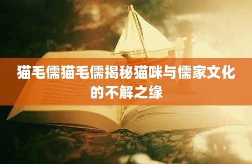 猫毛儒猫毛儒揭秘猫咪与儒家文化的不解之缘