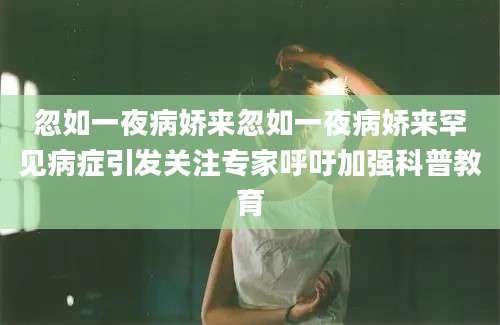 忽如一夜病娇来忽如一夜病娇来罕见病症引发关注专家呼吁加强科普教育