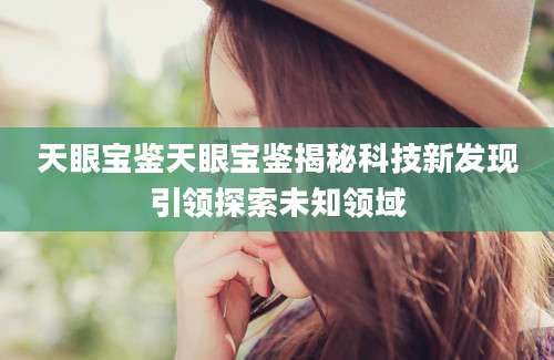 天眼宝鉴天眼宝鉴揭秘科技新发现引领探索未知领域