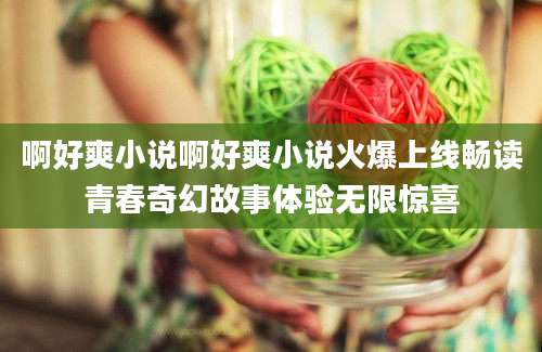 啊好爽小说啊好爽小说火爆上线畅读青春奇幻故事体验无限惊喜