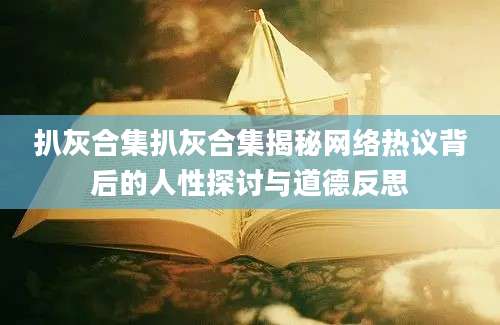 扒灰合集扒灰合集揭秘网络热议背后的人性探讨与道德反思