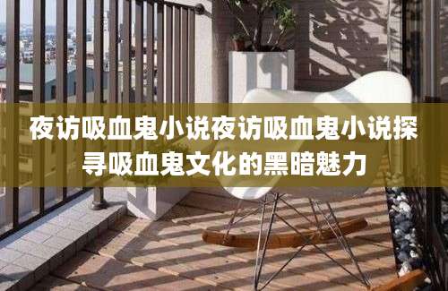 夜访吸血鬼小说夜访吸血鬼小说探寻吸血鬼文化的黑暗魅力