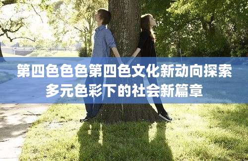 第四色色色第四色文化新动向探索多元色彩下的社会新篇章