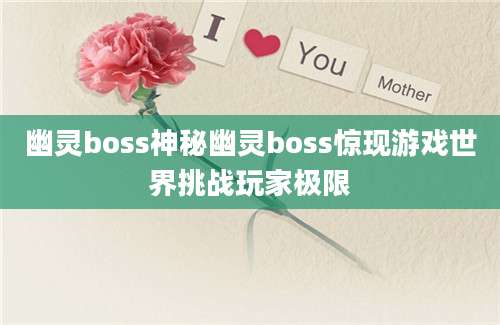 幽灵boss神秘幽灵boss惊现游戏世界挑战玩家极限