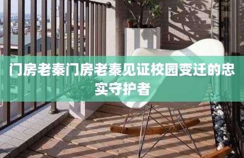 门房老秦门房老秦见证校园变迁的忠实守护者