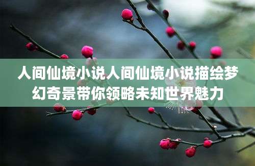 人间仙境小说人间仙境小说描绘梦幻奇景带你领略未知世界魅力